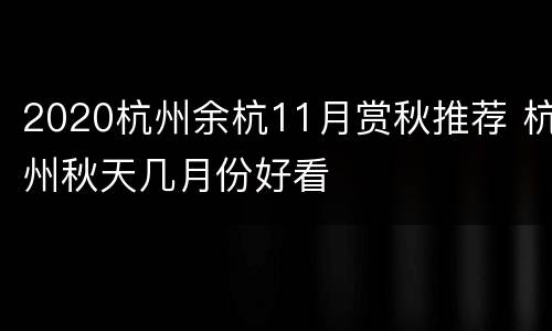 2020杭州余杭11月赏秋推荐 杭州秋天几月份好看