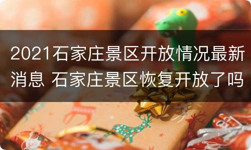 2021石家庄景区开放情况最新消息 石家庄景区恢复开放了吗