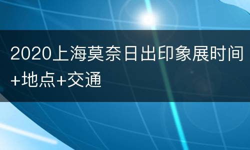 2020上海莫奈日出印象展时间+地点+交通