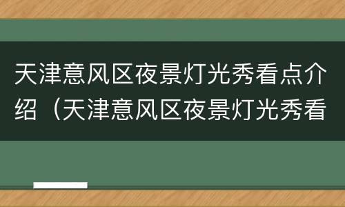 天津意风区夜景灯光秀看点介绍（天津意风区夜景灯光秀看点介绍）