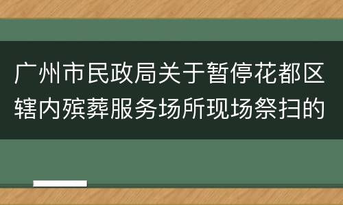 广州市民政局关于暂停花都区辖内殡葬服务场所现场祭扫的通告