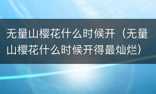 无量山樱花什么时候开（无量山樱花什么时候开得最灿烂）