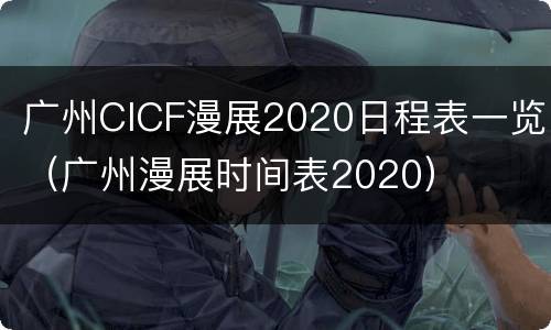 广州CICF漫展2020日程表一览（广州漫展时间表2020）