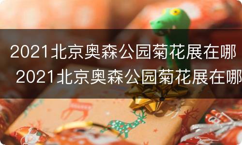 2021北京奥森公园菊花展在哪 2021北京奥森公园菊花展在哪举办