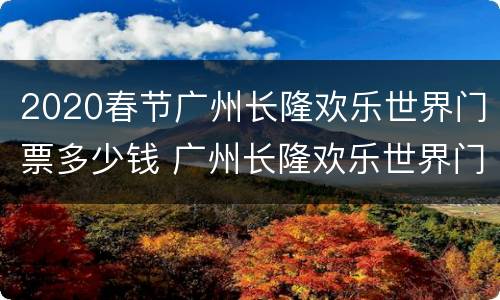 2020春节广州长隆欢乐世界门票多少钱 广州长隆欢乐世界门票优惠活动