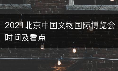2021北京中国文物国际博览会时间及看点