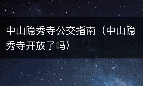 中山隐秀寺公交指南（中山隐秀寺开放了吗）