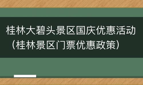 桂林大碧头景区国庆优惠活动（桂林景区门票优惠政策）