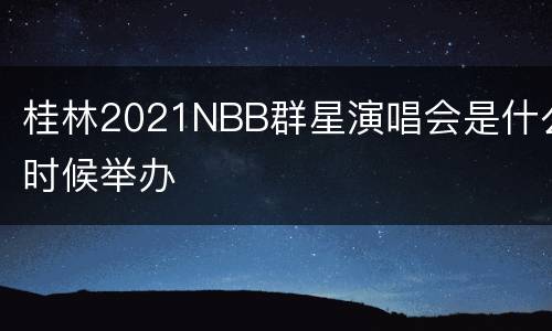 桂林2021NBB群星演唱会是什么时候举办