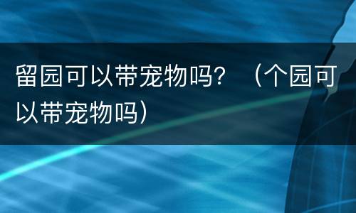 留园可以带宠物吗？（个园可以带宠物吗）