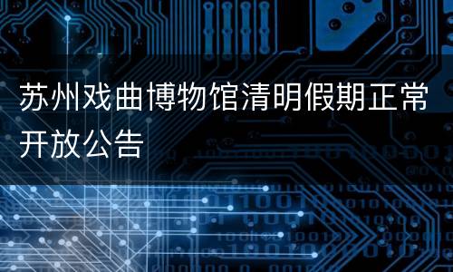 苏州戏曲博物馆清明假期正常开放公告