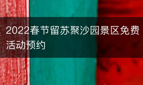 2022春节留苏聚沙园景区免费活动预约