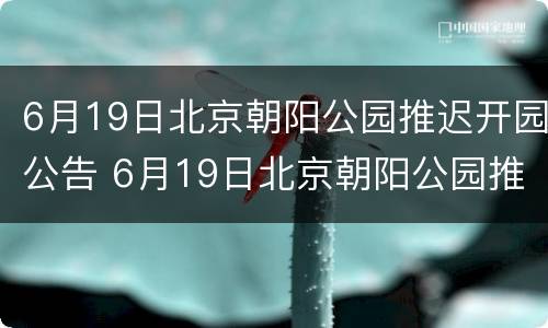 6月19日北京朝阳公园推迟开园公告 6月19日北京朝阳公园推迟开园公告内容