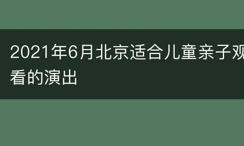 2021年6月北京适合儿童亲子观看的演出