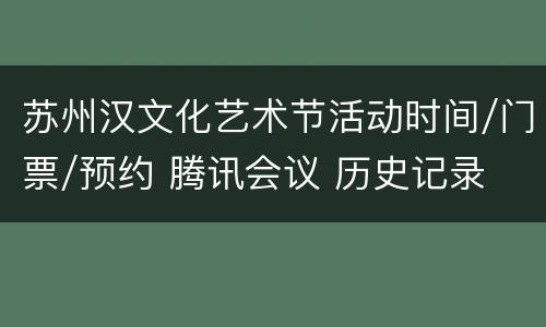 苏州汉文化艺术节活动时间/门票/预约 腾讯会议 历史记录