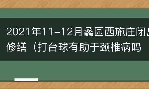 2021年11-12月蠡园西施庄闭岛修缮（打台球有助于颈椎病吗）