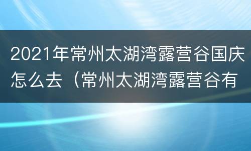 2021年常州太湖湾露营谷国庆怎么去（常州太湖湾露营谷有什么好玩的）