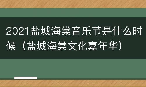 2021盐城海棠音乐节是什么时候（盐城海棠文化嘉年华）