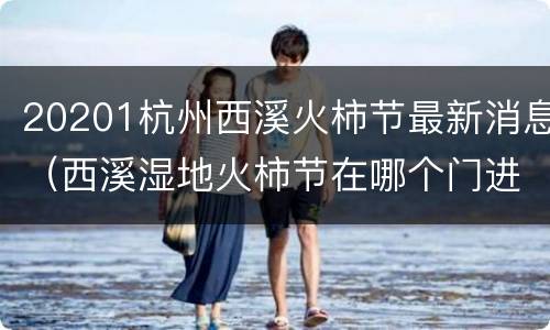 20201杭州西溪火柿节最新消息（西溪湿地火柿节在哪个门进去）