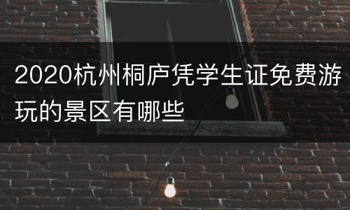 2020杭州桐庐凭学生证免费游玩的景区有哪些