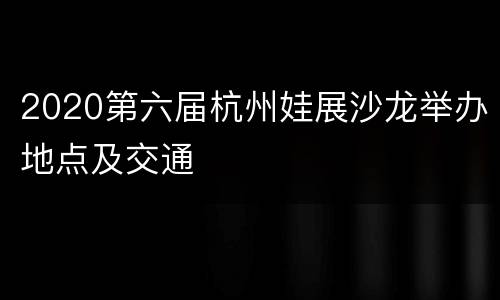 2020第六届杭州娃展沙龙举办地点及交通