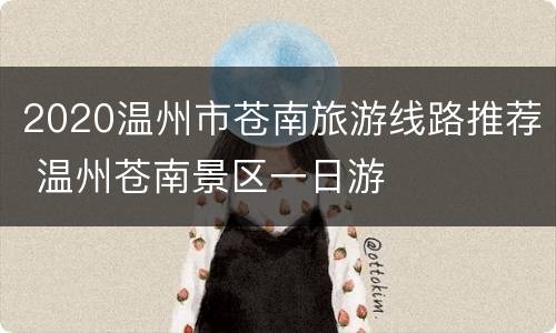 2020温州市苍南旅游线路推荐 温州苍南景区一日游