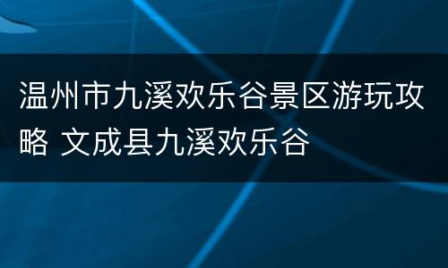 温州市九溪欢乐谷景区游玩攻略 文成县九溪欢乐谷