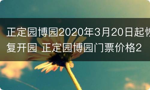 正定园博园2020年3月20日起恢复开园 正定园博园门票价格2021