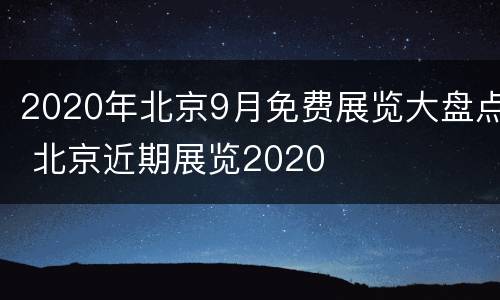 2020年北京9月免费展览大盘点 北京近期展览2020