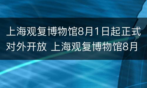 上海观复博物馆8月1日起正式对外开放 上海观复博物馆8月1日起正式对外开放时间