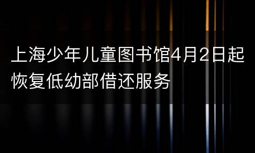 上海少年儿童图书馆4月2日起恢复低幼部借还服务