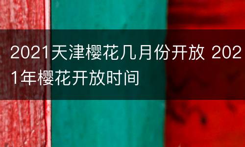 2021天津樱花几月份开放 2021年樱花开放时间