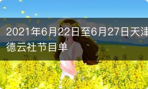 2021年6月22日至6月27日天津德云社节目单
