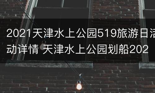 2021天津水上公园519旅游日活动详情 天津水上公园划船2021收费