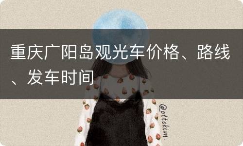重庆广阳岛观光车价格、路线、发车时间