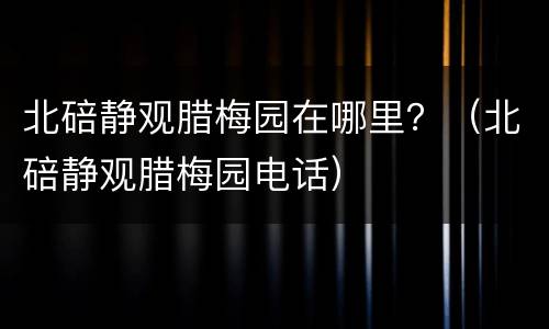 北碚静观腊梅园在哪里？（北碚静观腊梅园电话）