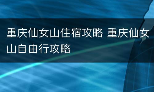 重庆仙女山住宿攻略 重庆仙女山自由行攻略