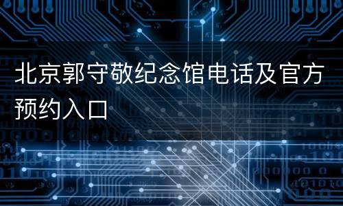 北京郭守敬纪念馆电话及官方预约入口