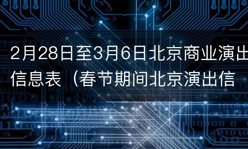 2月28日至3月6日北京商业演出信息表（春节期间北京演出信息）