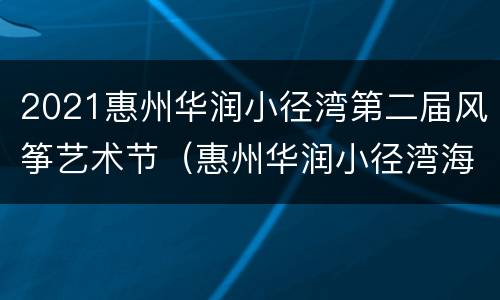 2021惠州华润小径湾第二届风筝艺术节（惠州华润小径湾海滩）