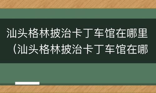 汕头格林披治卡丁车馆在哪里（汕头格林披治卡丁车馆在哪里啊）