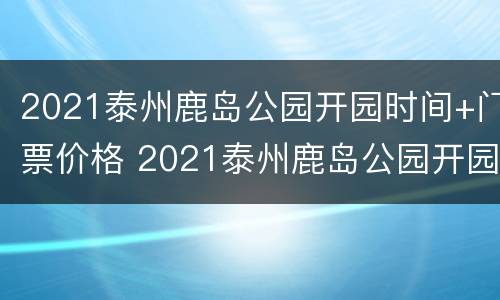 2021泰州鹿岛公园开园时间+门票价格 2021泰州鹿岛公园开园时间 门票价格表