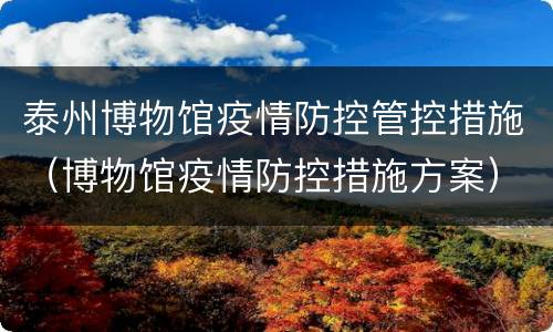 泰州博物馆疫情防控管控措施（博物馆疫情防控措施方案）