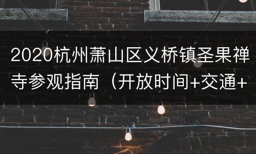 2020杭州萧山区义桥镇圣果禅寺参观指南（开放时间+交通+电话）