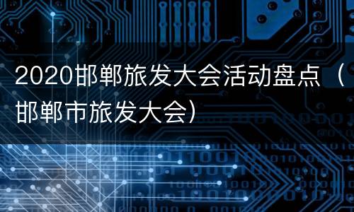 2020邯郸旅发大会活动盘点（邯郸市旅发大会）