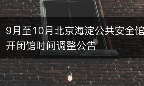 9月至10月北京海淀公共安全馆开闭馆时间调整公告