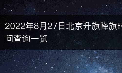 2022年8月27日北京升旗降旗时间查询一览