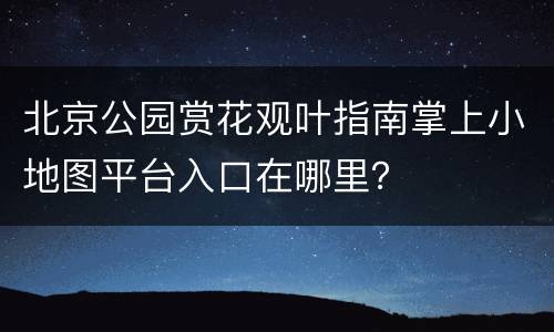 北京公园赏花观叶指南掌上小地图平台入口在哪里？