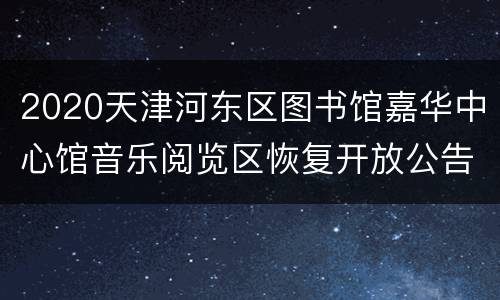 2020天津河东区图书馆嘉华中心馆音乐阅览区恢复开放公告