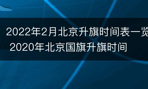 2022年2月北京升旗时间表一览 2020年北京国旗升旗时间